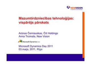 Mazumtirdzniecības tehnoloģijas:
vispārējs pārskats


Arūnas Černiauskas, Čili Holdings
Anna Tirzmala, New Vision


Microsoft Dynamics Day 2011
03.maijs, 2011, Rīga
 