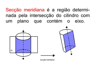 Secção meridiana  é a região determi-nada pela intersecção do cilindro com um plano que contém o eixo.   