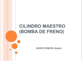 CILINDRO MAESTRO
(BOMBA DE FRENO)
QUISPE ROMERO, Maykol
 