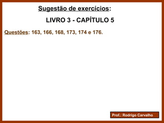 Prof.: Rodrigo Carvalho
Sugestão de exercícios:
LIVRO 3 - CAPÍTULO 5
Questões: 163, 166, 168, 173, 174 e 176.
 