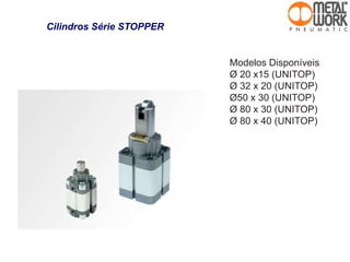 Cilindros Série STOPPER
Modelos Disponíveis
Ø 20 x15 (UNITOP)
Ø 32 x 20 (UNITOP)
Ø50 x 30 (UNITOP)
Ø 80 x 30 (UNITOP)
Ø 80 x 40 (UNITOP)
 