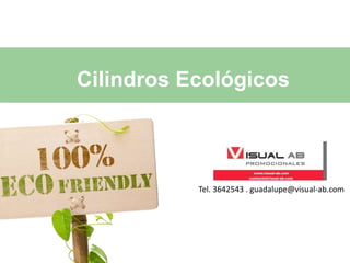 Cilindros Ecológicos
Tel. 3642543 . guadalupe@visual-ab.com
 