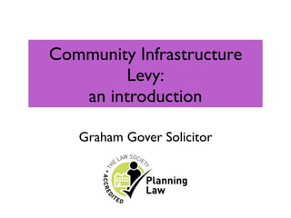 Community Infrastructure
         Levy:
   an introduction

   Graham Gover Solicitor
 
