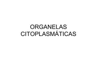 ORGANELAS
CITOPLASMÁTICAS

 