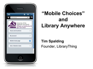 “Mobile Choices”
       and
Library Anywhere

Tim Spalding
Founder, LibraryThing
 