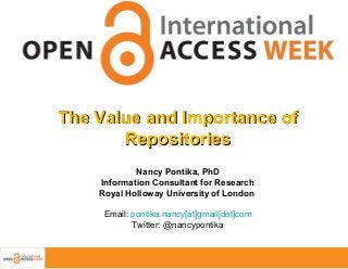 The Value and Importance of
Repositories
Nancy Pontika, PhD
Information Consultant for Research
Royal Holloway University of London
Email: pontika.nancy[at]gmail[dot]com
Twitter: @nancypontika

 