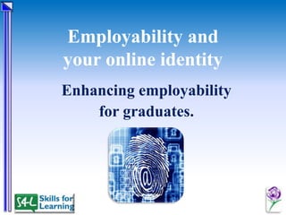 Employability and
your online identity
Enhancing employability
for graduates.

 
