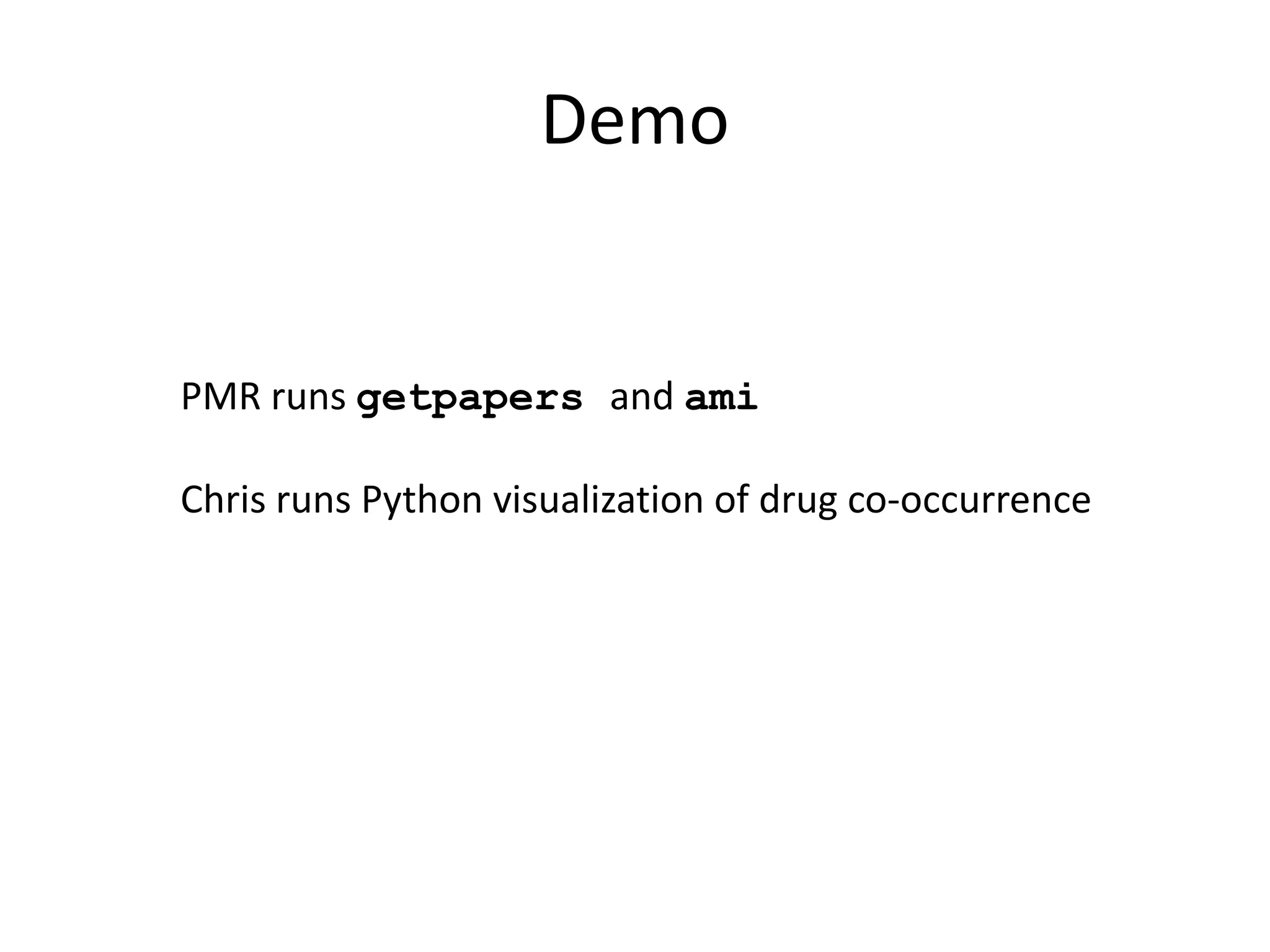 Demo
PMR runs getpapers and ami
Chris runs Python visualization of drug co-occurrence
 