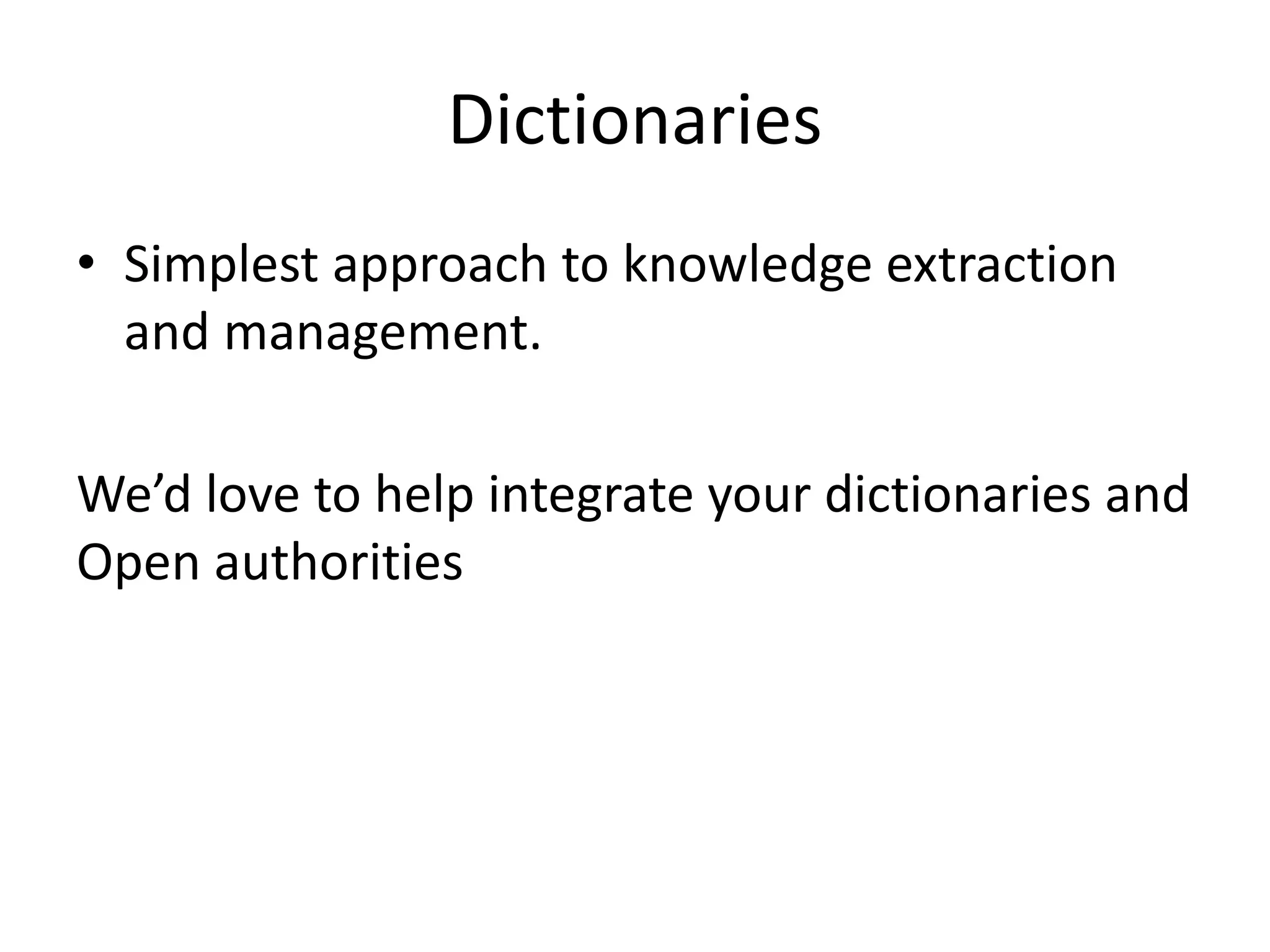 Dictionaries
• Simplest approach to knowledge extraction
and management.
We’d love to help integrate your dictionaries and
Open authorities
 