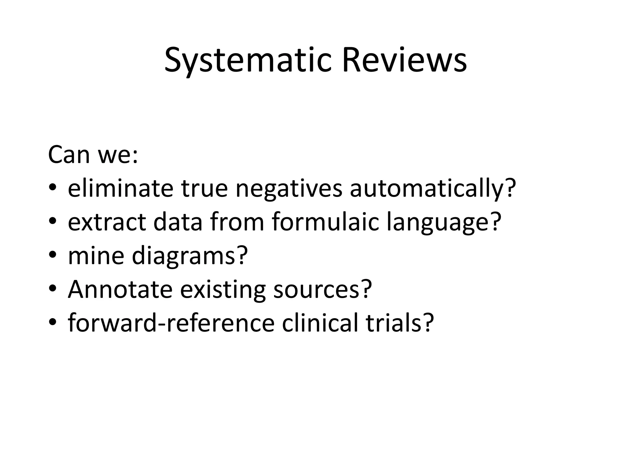 Systematic Reviews
Can we:
• eliminate true negatives automatically?
• extract data from formulaic language?
• mine diagrams?
• Annotate existing sources?
• forward-reference clinical trials?
 