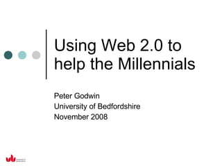 Using Web 2.0 to help the Millennials Peter Godwin University of Bedfordshire November 2008 