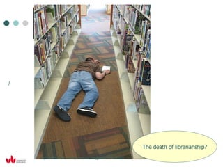 / http://www.flickr.com/photos/librarygeek/741879088 The death of librarianship? 