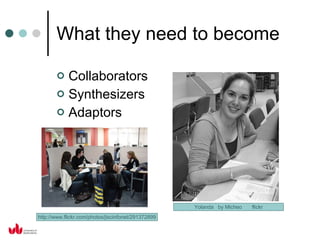 What they need to become Collaborators Synthesizers Adaptors Yolanda  by Micheo  flickr http://www.flickr.com/photos/jiscinfonet/291372899 