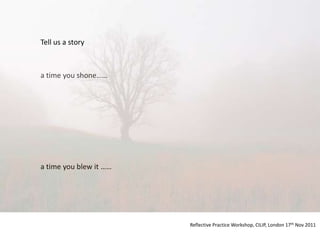 Tell us a story



a time you shone……




a time you blew it ……




                        Reflective Practice Workshop, CILIP, London 17th Nov 2011
 