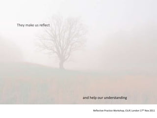 They make us reflect




                       and help our understanding


                             Reflective Practice Workshop, CILIP, London 17th Nov 2011
 