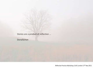 Stories are a product of reflection …

DonalSchon




                                        Reflective Practice Workshop, CILIP, London 17th Nov 2011
 