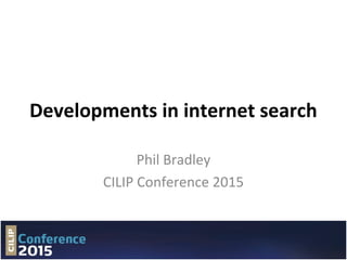Developments in internet search
Phil Bradley
CILIP Conference 2015
 