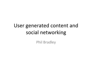 User generated content and social networking Phil Bradley 