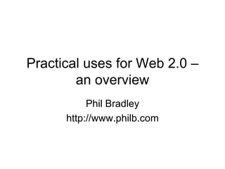 Practical uses for Web 2.0 – an overview Phil Bradley http://www.philb.com 