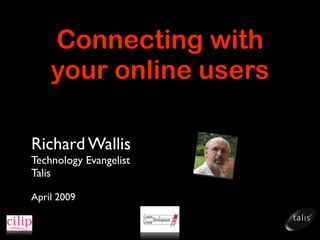 Connecting with
    your online users

Richard Wallis
Technology Evangelist
Talis

April 2009
 