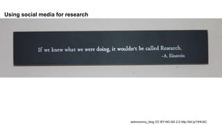 Using social media for research
astrononmy_blog CC BY-NC-SA 2.0 http://bit.ly/1IHh3iC
 