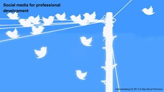 mkhmarketing CC BY 2.0 http://bit.ly/1HnnUum
Social media for professional
development
 