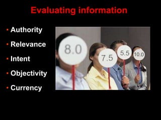 • Authority
• Relevance
• Intent
• Objectivity
• Currency
Evaluating information
 