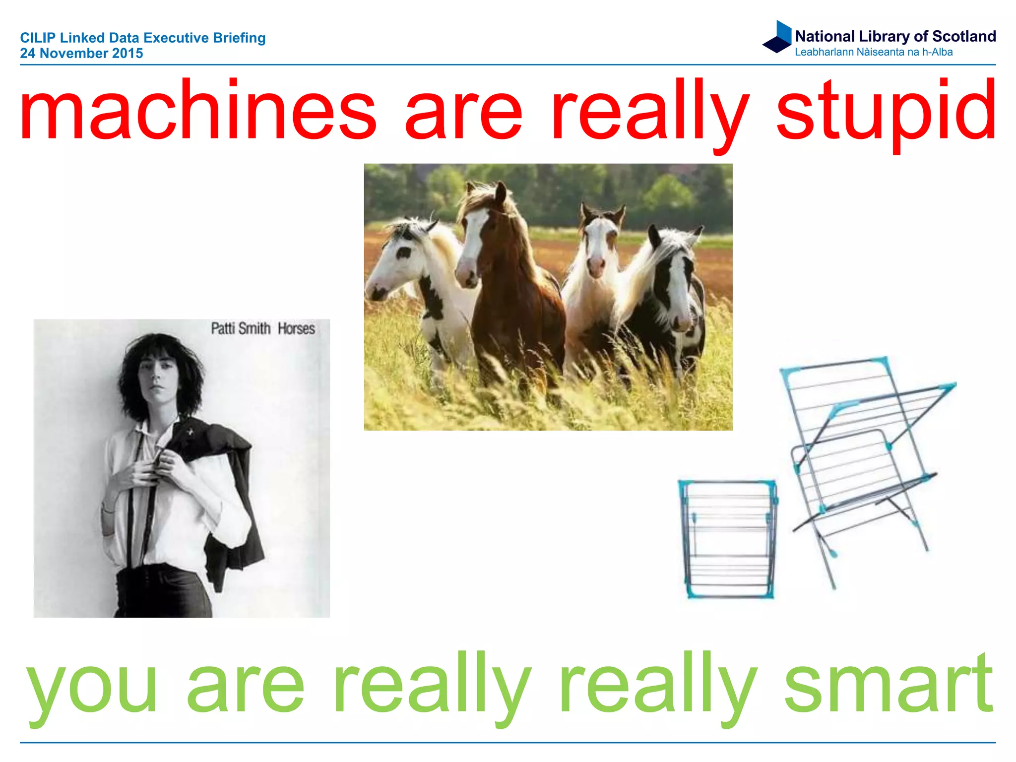 National Library of Scotland
Leabharlann Nàiseanta na h-Alba
machines are really stupid
you are really really smart
CILIP Linked Data Executive Briefing
24 November 2015
 