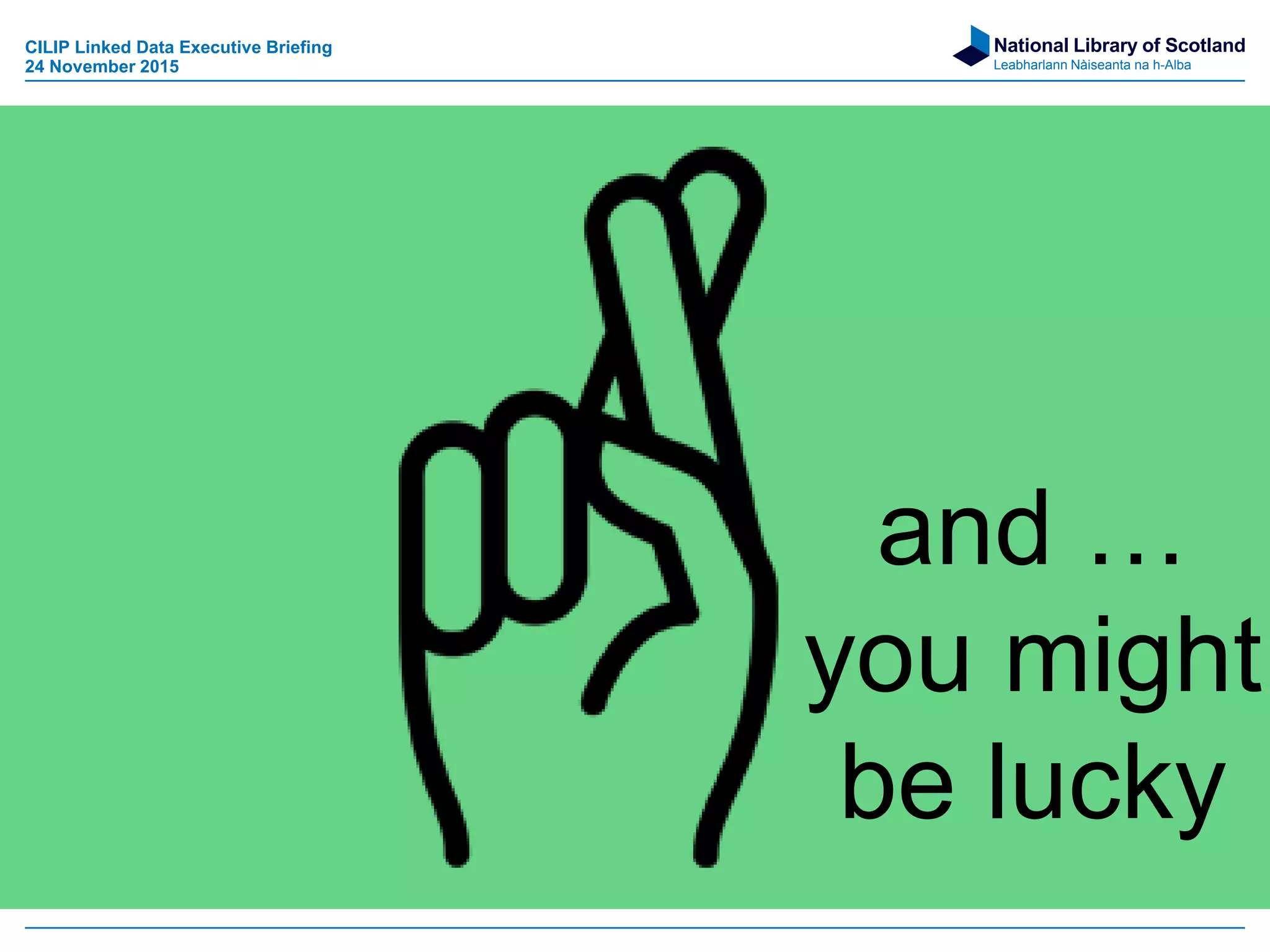 National Library of Scotland
Leabharlann Nàiseanta na h-Alba
and …
you might
be lucky
CILIP Linked Data Executive Briefing
24 November 2015
 