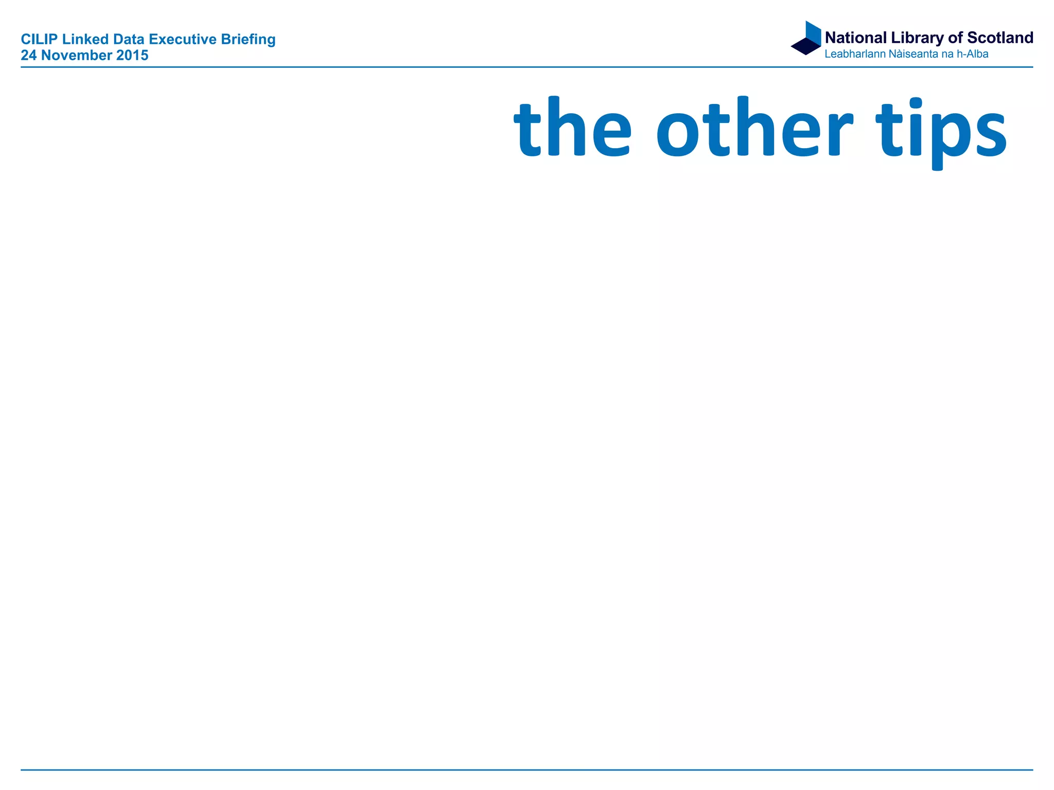 National Library of Scotland
Leabharlann Nàiseanta na h-Alba
the other tips
CILIP Linked Data Executive Briefing
24 November 2015
 
