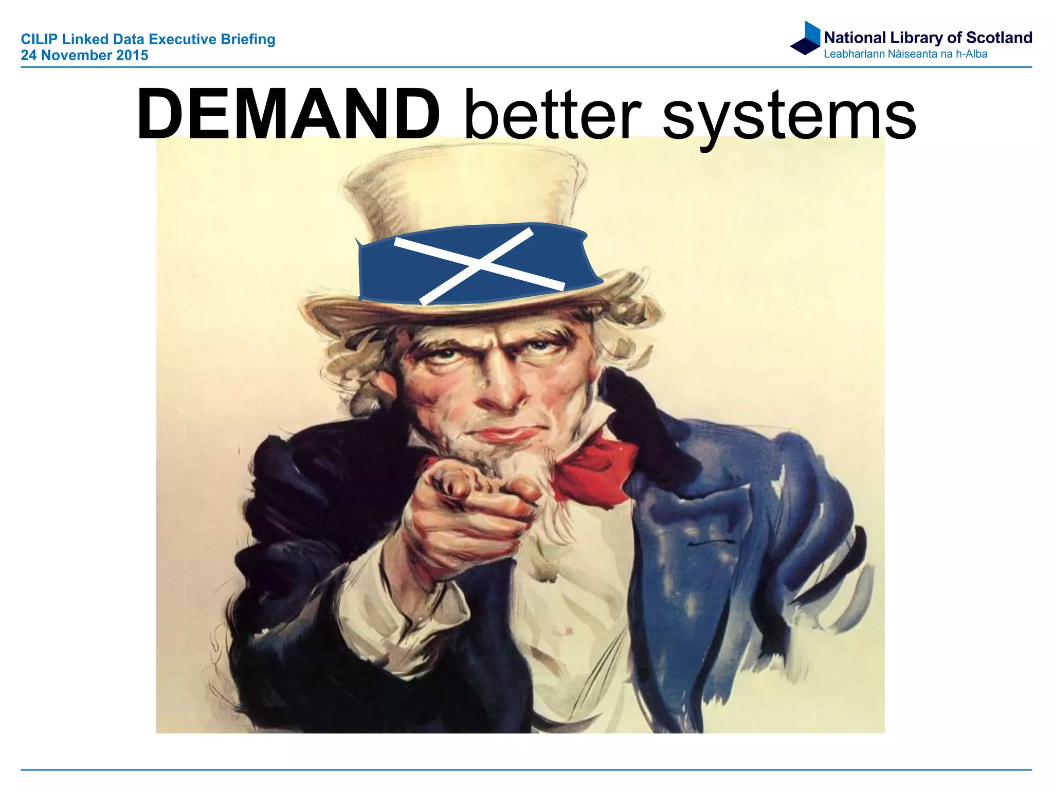 National Library of Scotland
Leabharlann Nàiseanta na h-Alba
DEMAND better systems
CILIP Linked Data Executive Briefing
24 November 2015
 