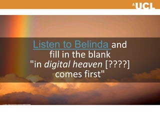 Listen to Belinda and
fill in the blank
"in digital heaven [????]
comes first"
cc: mrlins - https://www.flickr.com/photos/68467272@N00
 