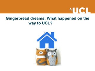 Gingerbread dreams: What happened on the
way to UCL?
 
