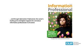 …and through Information Professional, the sector’s
leading print and digital magazine for and about
information professionals in all sectors
 