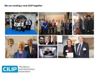 We are creating a new CILIP together
 