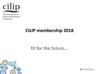 CILIP membership 2018
fit for the future...
 