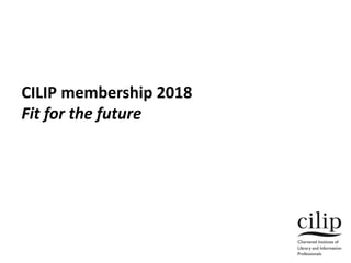 CILIP membership 2018
Fit for the future
 