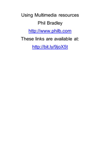 Using Multimedia resources
Phil Bradley
http://www.philb.com
These links are available at:
http://bit.ly/9joX5t
 