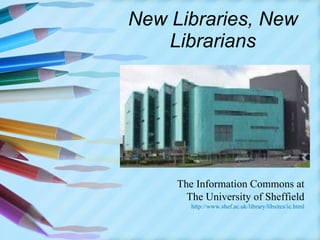 New Libraries, New Librarians The Information Commons at The University of Sheffield http://www.shef.ac.uk/library/libsites/ic.html 