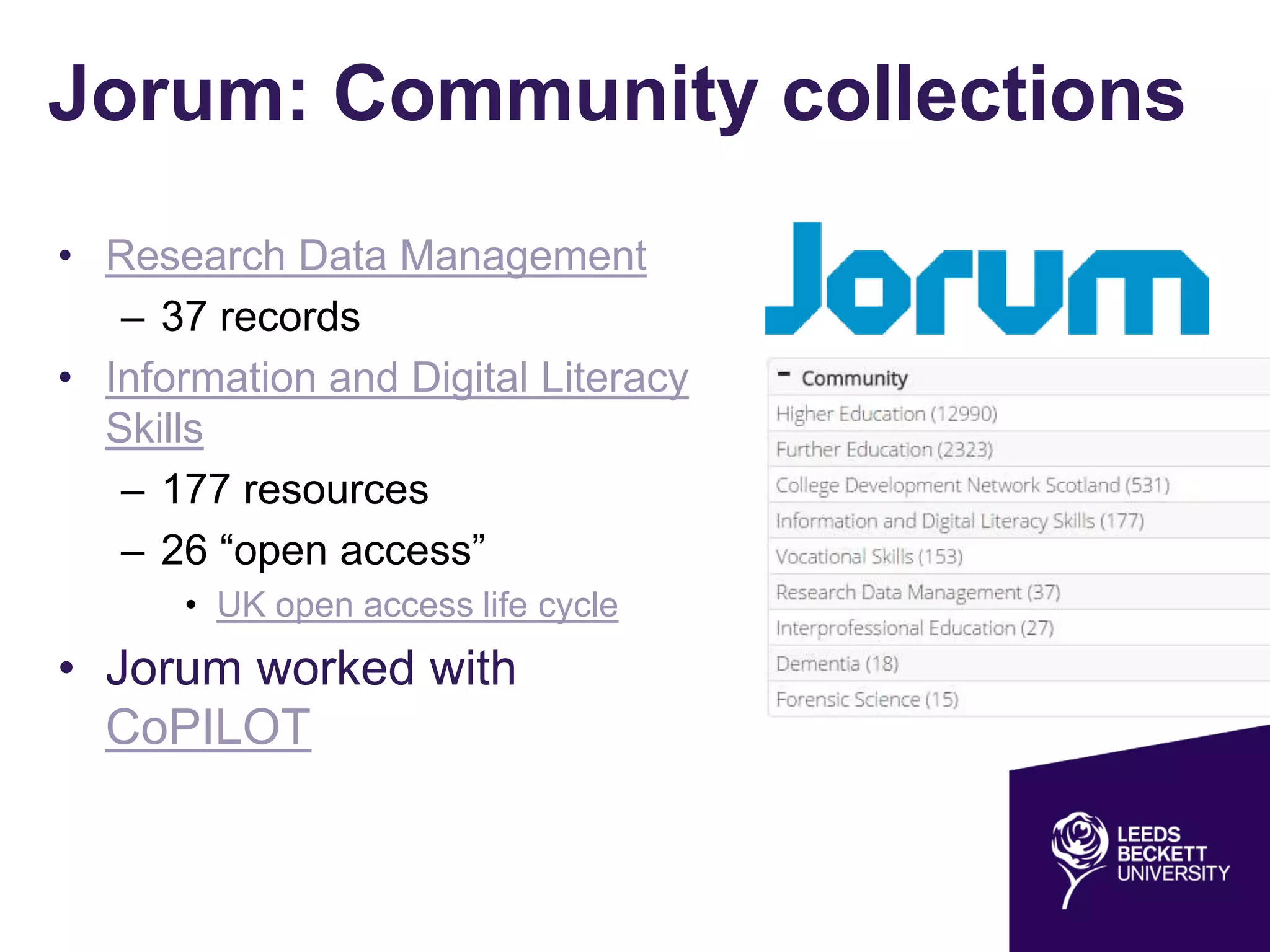 Jorum: Community collections
• Research Data Management
– 37 records
• Information and Digital Literacy
Skills
– 177 resources
– 26 “open access”
• UK open access life cycle
• Jorum worked with
CoPILOT
 