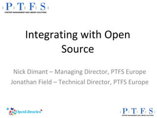 Integrating with Open Source Nick Dimant – Managing Director, PTFS Europe Jonathan Field – Technical Director, PTFS Europe 