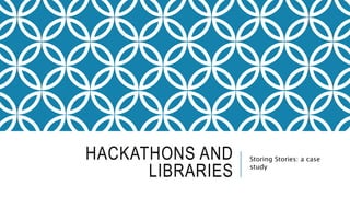 HACKATHONS AND
LIBRARIES
Storing Stories: a case
study
 