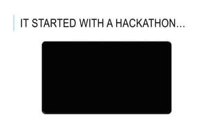 IT STARTED WITH A HACKATHON…
 
