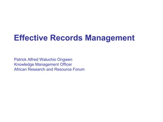 Effective Records Management

Patrick Alfred Waluchio Ongwen
Knowledge Management Officer
African Research and Resource Forum
 