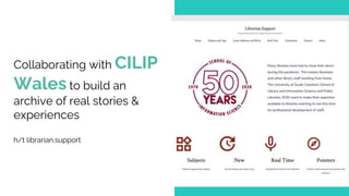 Collaborating with CILIP
Wales to build an
archive of real stories &
experiences
h/t librarian.support
 