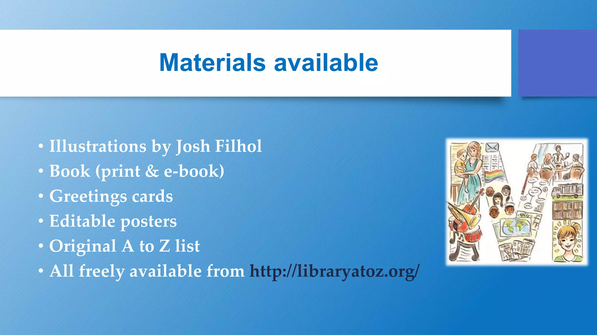 Materials available
• Illustrations by Josh Filhol
• Book (print & e-book)
• Greetings cards
• Editable posters
• Original A to Z list
• All freely available from http://libraryatoz.org/
 