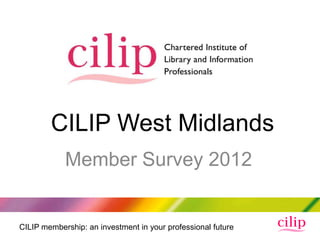 CILIP West Midlands
            Member Survey 2012


CILIP membership: an investment in your professional future
 