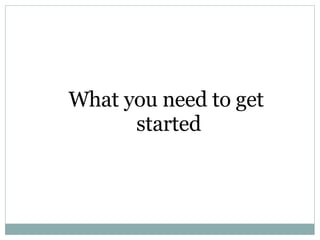 What you need to get  started 