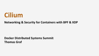 Cilium
Networking & Security for Containers with BPF & XDP
Docker Distributed Systems Summit
Thomas Graf
 