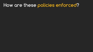 How are these policies enforced?
 